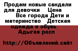 Продам новые сандали для девочки  › Цена ­ 3 500 - Все города Дети и материнство » Детская одежда и обувь   . Адыгея респ.